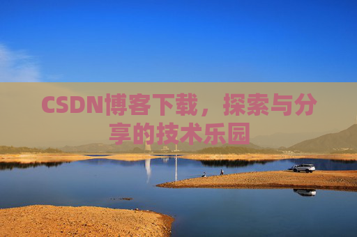CSDN博客下载,探索与分享的技术乐园 CSDN博客下载,探索与分享的技术乐园